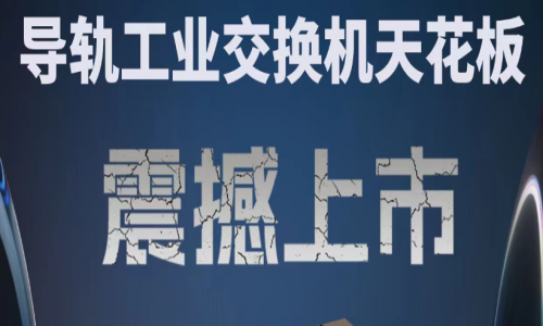 【產(chǎn)品介紹】創(chuàng)新科技，國(guó)產(chǎn)芯片，全新工業(yè)交換機(jī)產(chǎn)品打造極致網(wǎng)絡(luò)體驗(yàn)！
